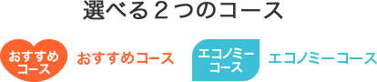 選べる2つのコース：おすすめコースまたはエコノミコース